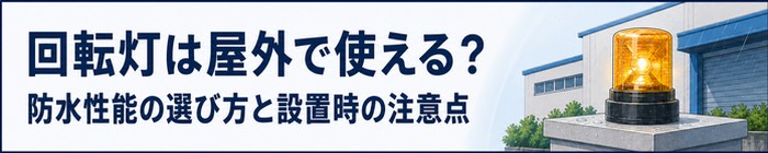 回転灯は屋外で使える？防水性能の選び方と設置時の注意点
