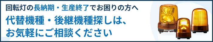 回転灯の長納期・生産終了でお困りの方へ 代替機種・後継機種探しは、お気軽にご相談ください


